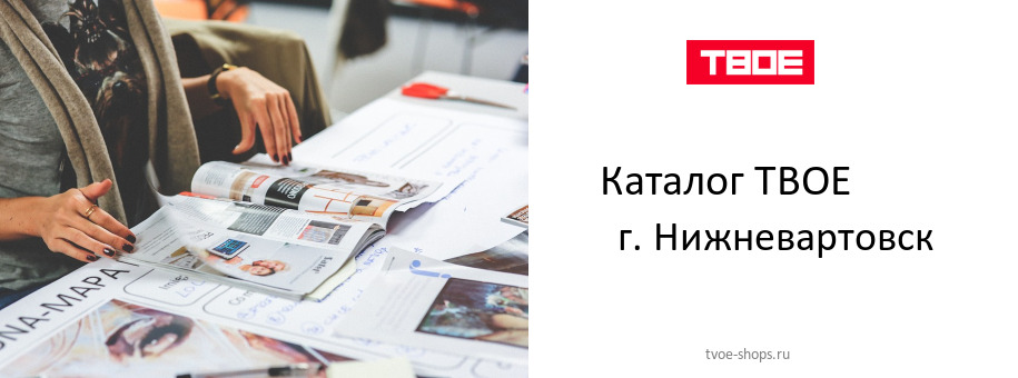 Каталог товаров магазина ТВОЕ в г. Нижневартовск Каталог товаров магазина ТВОЕ в г. Нижневартовск