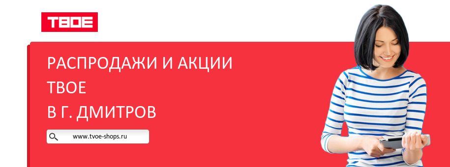 Акции магазина ТВОЕ в г. Дмитров Акции магазина ТВОЕ в г. Дмитров