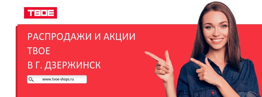 Акции магазина ТВОЕ в г. Дзержинск Акции магазина ТВОЕ в г. Дзержинск