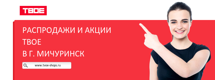 Акции магазина ТВОЕ в г. Мичуринск Акции магазина ТВОЕ в г. Мичуринск