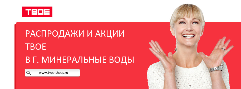 Акции магазина ТВОЕ в г. Минеральные Воды Акции магазина ТВОЕ в г. Минеральные Воды