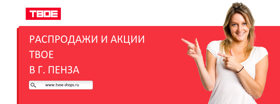 Акции магазина ТВОЕ в г. Пенза Акции магазина ТВОЕ в г. Пенза