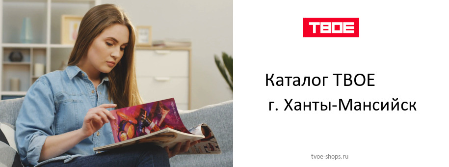Каталог товаров магазина ТВОЕ в г. Ханты-Мансийск Каталог товаров магазина ТВОЕ в г. Ханты-Мансийск