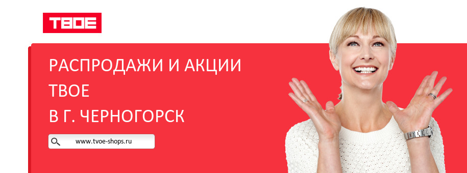 Акции магазина ТВОЕ в г. Черногорск Акции магазина ТВОЕ в г. Черногорск