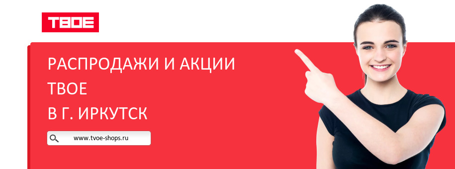 Акции магазина ТВОЕ в г. Иркутск Акции магазина ТВОЕ в г. Иркутск