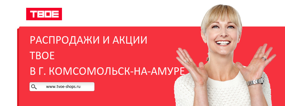 Акции магазина ТВОЕ в г. Комсомольск-на-Амуре Акции магазина ТВОЕ в г. Комсомольск-на-Амуре