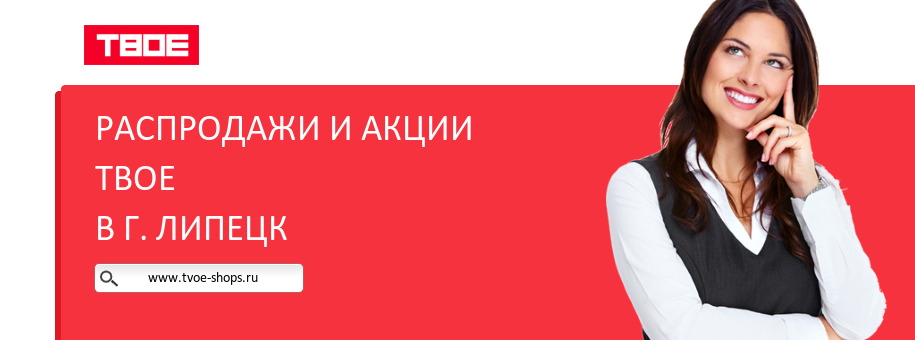 Акции магазина ТВОЕ в г. Липецк Акции магазина ТВОЕ в г. Липецк