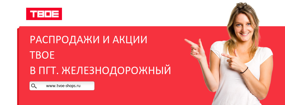 Акции магазина ТВОЕ в пгт. Железнодорожный Акции магазина ТВОЕ в пгт. Железнодорожный