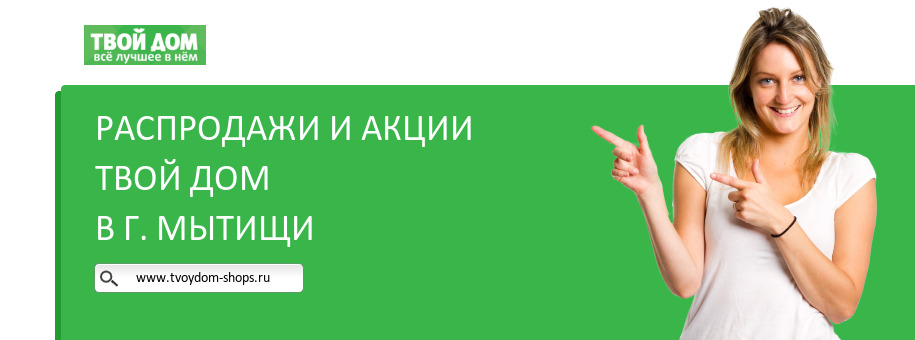 Акции магазина Твой Дом в г. Мытищи Акции магазина Твой Дом в г. Мытищи