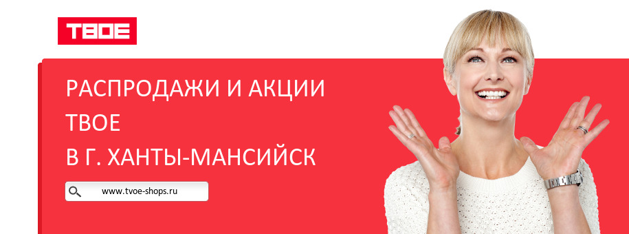 Акции магазина ТВОЕ в г. Ханты-Мансийск