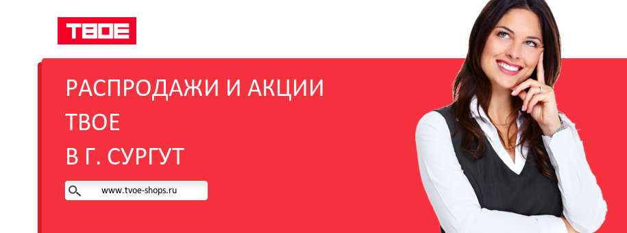 Акции магазина ТВОЕ в г. Сургут