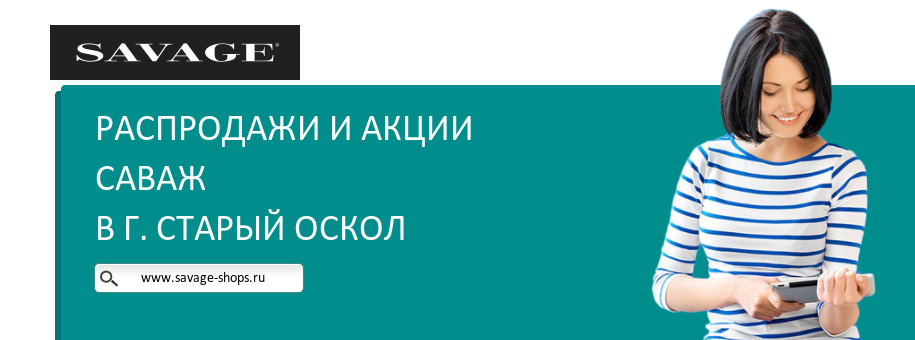 Акции магазина Саваж в г. Старый Оскол